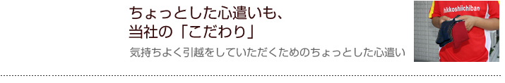 ちょっとした心遣いも当社のこだわり